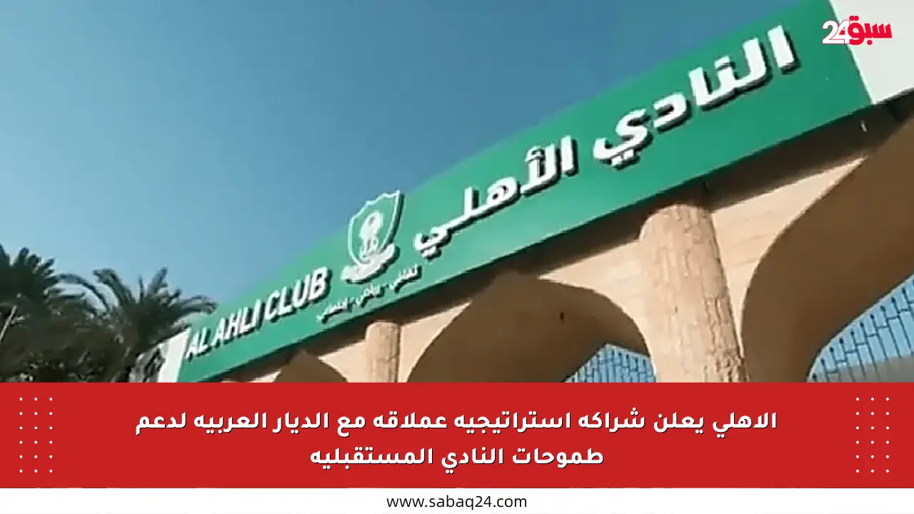 الأهلي يعلن شراكة استراتيجية عملاقة مع الديار العربية لدعم طموحات النادي المستقبلية